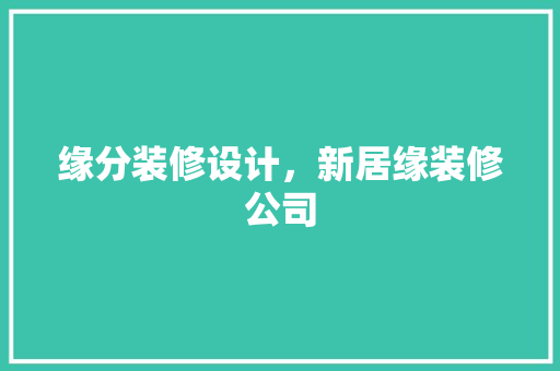 缘分装修设计，新居缘装修公司