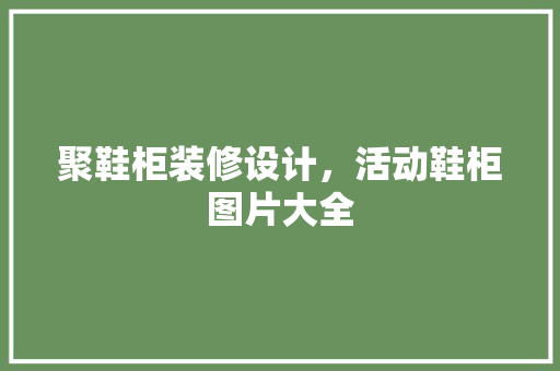 聚鞋柜装修设计，活动鞋柜图片大全