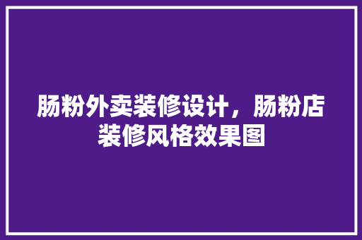 肠粉外卖装修设计，肠粉店装修风格效果图