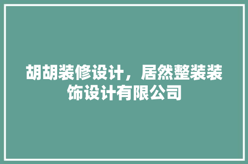 胡胡装修设计，居然整装装饰设计有限公司