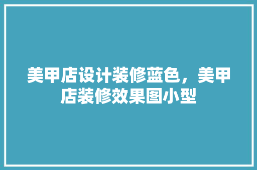 美甲店设计装修蓝色，美甲店装修效果图小型
