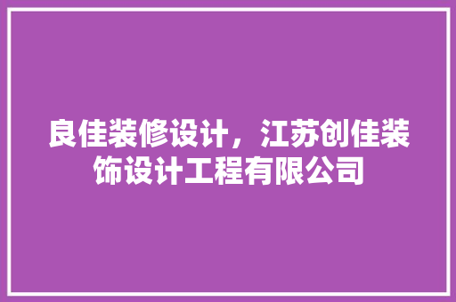 良佳装修设计，江苏创佳装饰设计工程有限公司