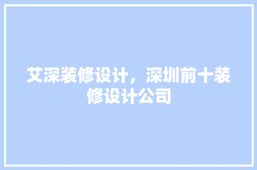 艾深装修设计，深圳前十装修设计公司