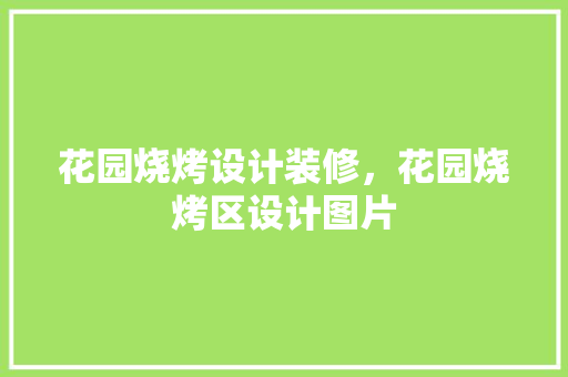 花园烧烤设计装修，花园烧烤区设计图片