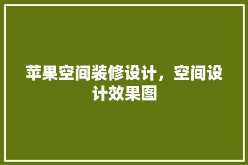 苹果空间装修设计，空间设计效果图