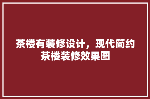 茶楼有装修设计，现代简约茶楼装修效果图