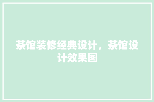 茶馆装修经典设计，茶馆设计效果图
