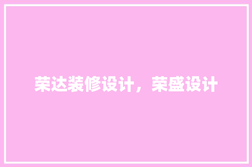 荣达装修设计，荣盛设计