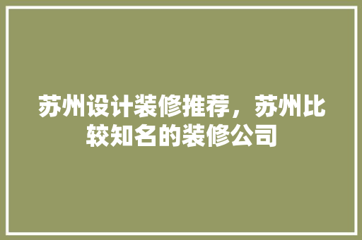 苏州设计装修推荐，苏州比较知名的装修公司