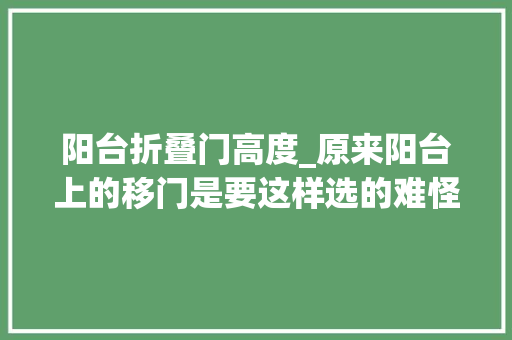 阳台折叠门高度_原来阳台上的移门是要这样选的难怪我家的老是拉不