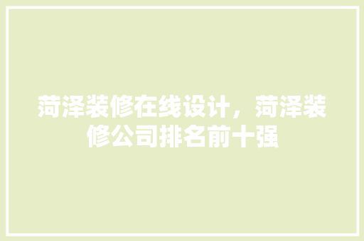菏泽装修在线设计，菏泽装修公司排名前十强