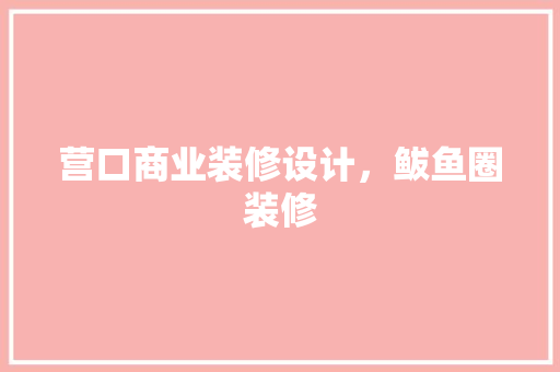 营口商业装修设计，鲅鱼圈装修