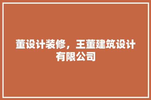 董设计装修，王董建筑设计有限公司