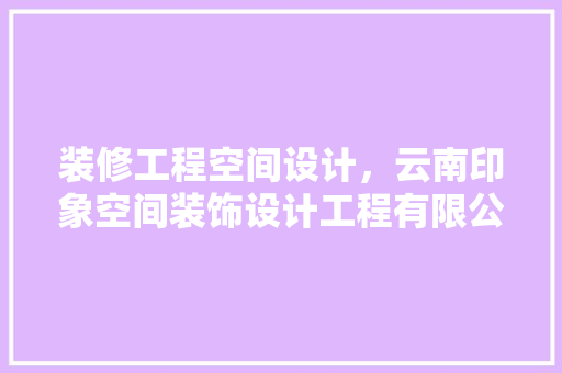 装修工程空间设计，云南印象空间装饰设计工程有限公司