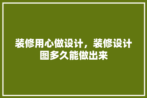 装修用心做设计，装修设计图多久能做出来