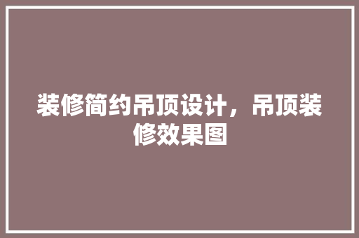 装修简约吊顶设计，吊顶装修效果图