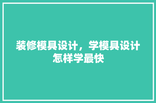 装修模具设计，学模具设计怎样学最快