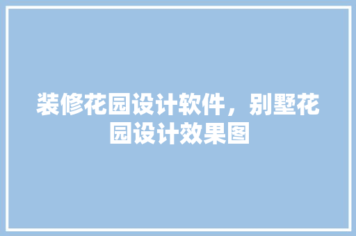 装修花园设计软件，别墅花园设计效果图