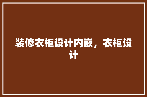 装修衣柜设计内嵌，衣柜设计