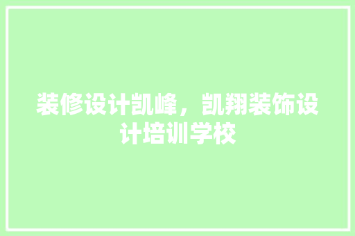装修设计凯峰，凯翔装饰设计培训学校