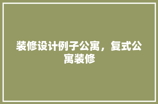 装修设计例子公寓，复式公寓装修