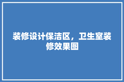 装修设计保洁区，卫生室装修效果图