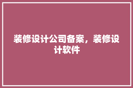 装修设计公司备案，装修设计软件