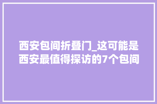 西安包间折叠门_这可能是西安最值得探访的7个包间每间都能吃出古城情怀