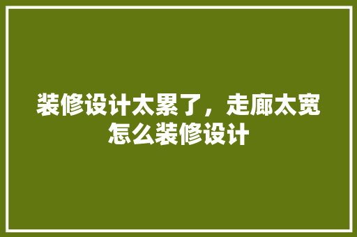 装修设计太累了，走廊太宽怎么装修设计