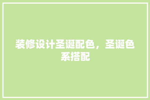 装修设计圣诞配色，圣诞色系搭配