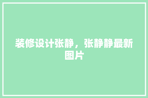 装修设计张静，张静静最新图片