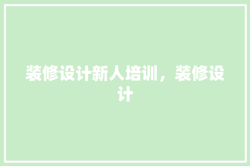 装修设计新人培训，装修设计