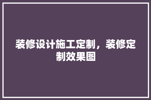 装修设计施工定制，装修定制效果图