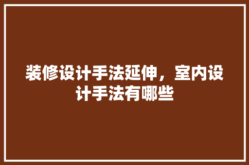 装修设计手法延伸，室内设计手法有哪些