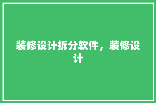 装修设计拆分软件，装修设计