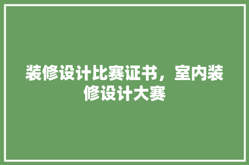装修设计比赛证书，室内装修设计大赛