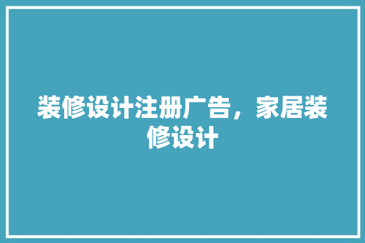 装修设计注册广告，家居装修设计