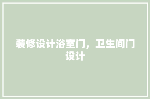 装修设计浴室门，卫生间门设计