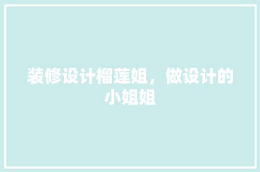 装修设计榴莲姐，做设计的小姐姐