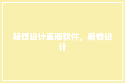 装修设计直播软件，装修设计