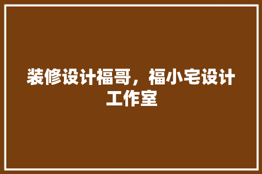 装修设计福哥，福小宅设计工作室