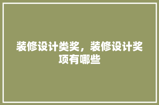 装修设计类奖，装修设计奖项有哪些