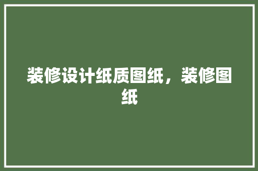 装修设计纸质图纸，装修图纸