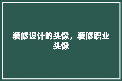 装修设计的头像，装修职业头像