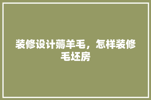 装修设计薅羊毛，怎样装修毛坯房