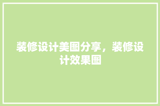 装修设计美图分享，装修设计效果图