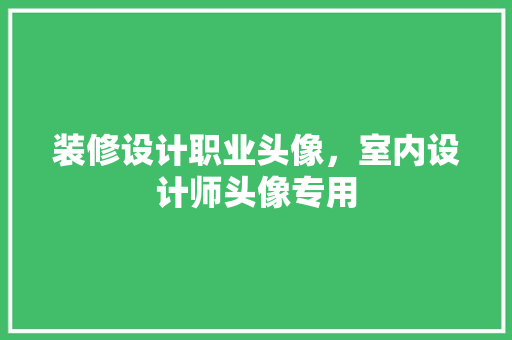 装修设计职业头像，室内设计师头像专用