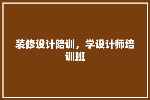 装修设计陪训，学设计师培训班