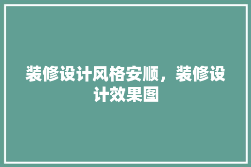 装修设计风格安顺，装修设计效果图