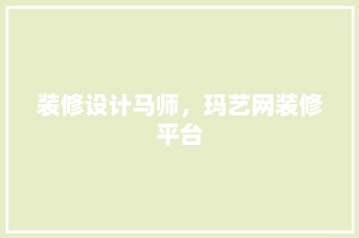 装修设计马师，玛艺网装修平台